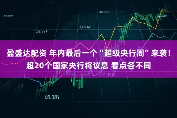 盈盛达配资 年内最后一个“超级央行周”来袭！超20个国家央行将议息 看点各不同