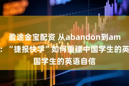 盈途金宝配资 从abandon到ambition：“捷报快学”如何重建中国学生的英语自信