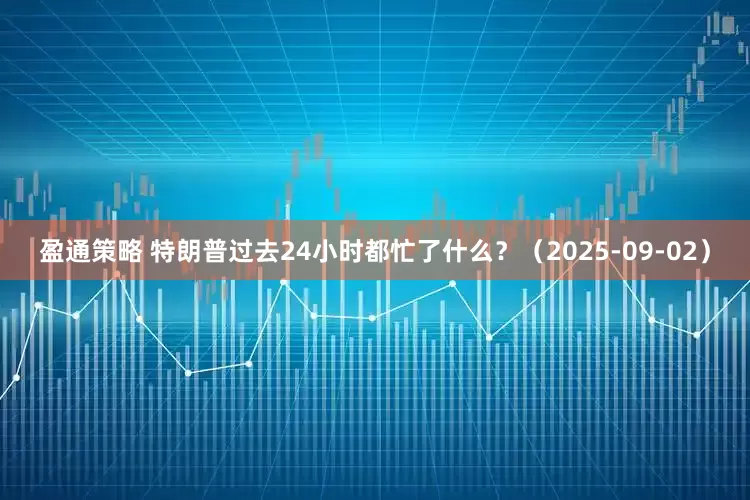 盈通策略 特朗普过去24小时都忙了什么？（2025-09-02）